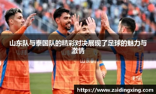 山东队与泰国队的精彩对决展现了足球的魅力与激情