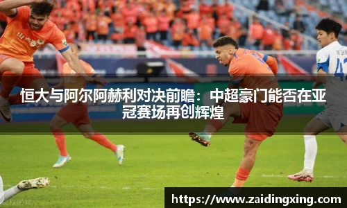 恒大与阿尔阿赫利对决前瞻：中超豪门能否在亚冠赛场再创辉煌