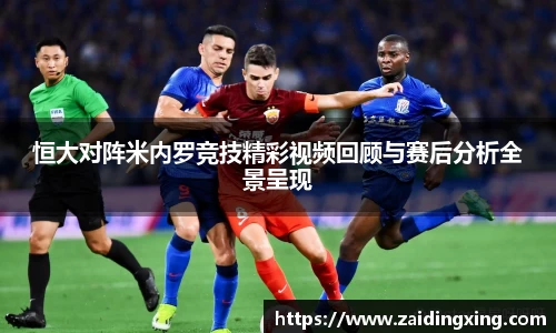 恒大对阵米内罗竞技精彩视频回顾与赛后分析全景呈现